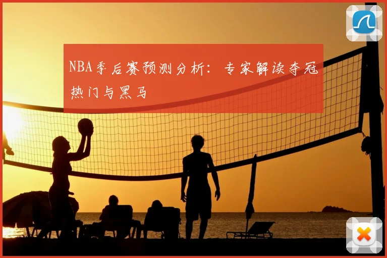 NBA季后赛预测分析：专家解读夺冠热门与黑马