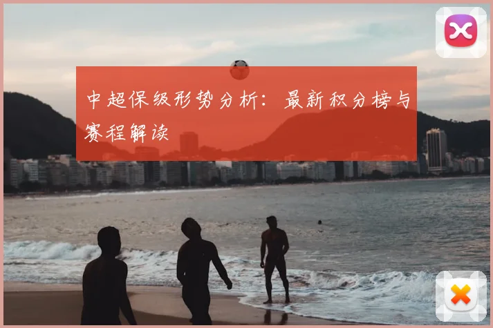 中超保级形势分析：最新积分榜与赛程解读