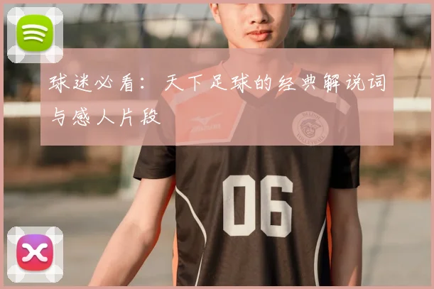 球迷必看：天下足球的经典解说词与感人片段