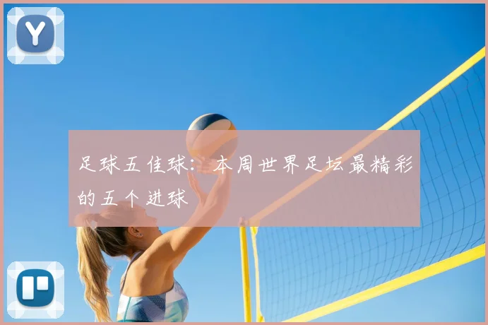 足球五佳球：本周世界足坛最精彩的五个进球