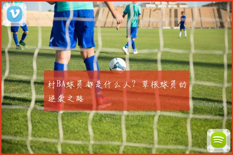 村BA球员都是什么人？草根球员的逆袭之路