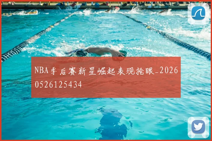NBA季后赛新星崛起表现抢眼_20260526125434