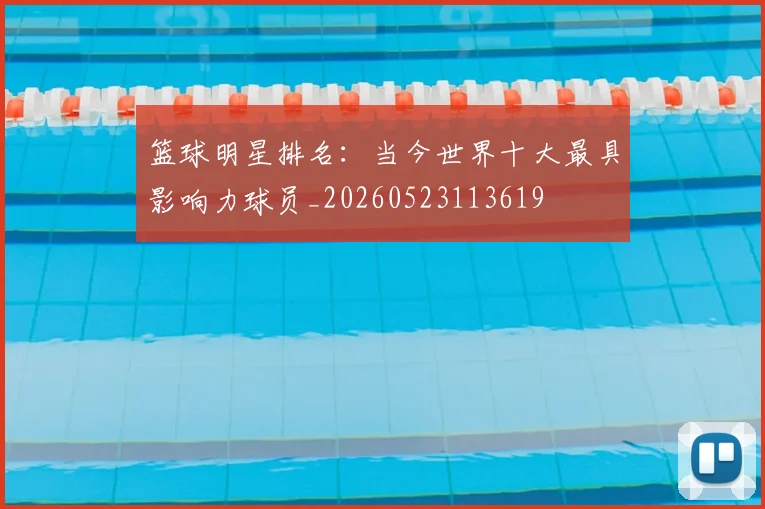 篮球明星排名：当今世界十大最具影响力球员_20260523113619