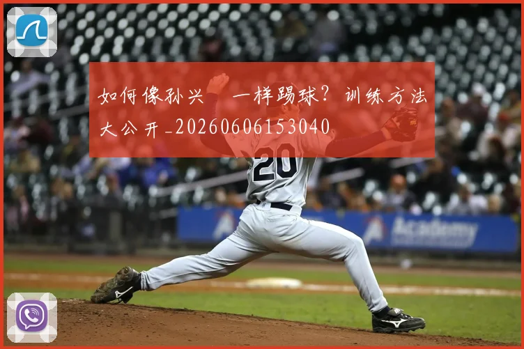 如何像孙兴慜一样踢球？训练方法大公开_20260606153040
