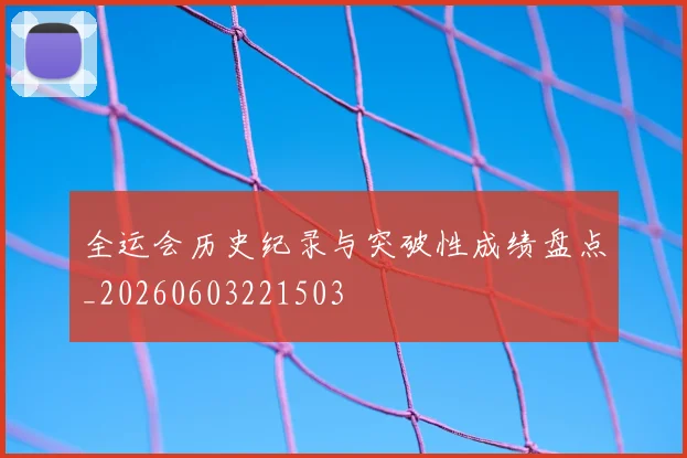 全运会历史纪录与突破性成绩盘点_20260603221503