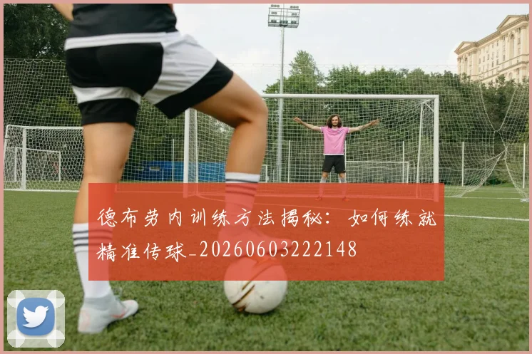 德布劳内训练方法揭秘：如何练就精准传球_20260603222148
