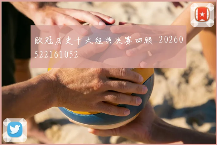 欧冠历史十大经典决赛回顾_20260522161052