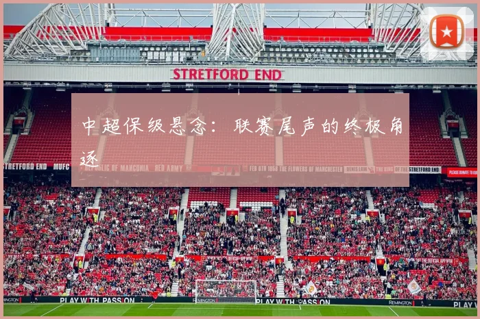 中超保级悬念：联赛尾声的终极角逐