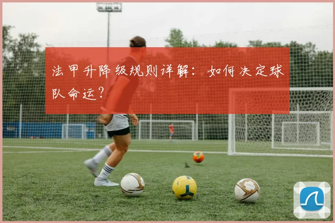 法甲升降级规则详解：如何决定球队命运？