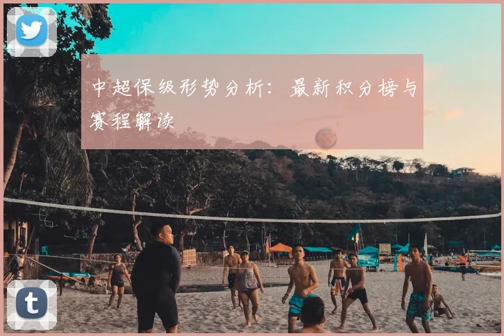 中超保级形势分析：最新积分榜与赛程解读