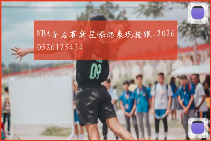NBA季后赛新星崛起表现抢眼_20260526125434