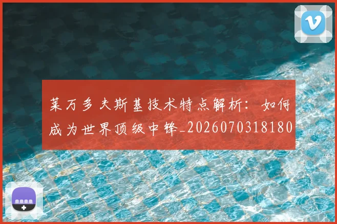 莱万多夫斯基技术特点解析：如何成为世界顶级中锋_20260703181804