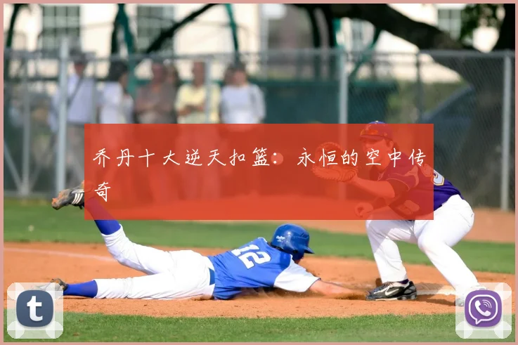 乔丹十大逆天扣篮：永恒的空中传奇