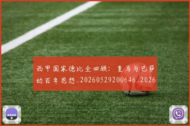 西甲国家德比全回顾：皇马与巴萨的百年恩怨_20260529200646_20260703181850