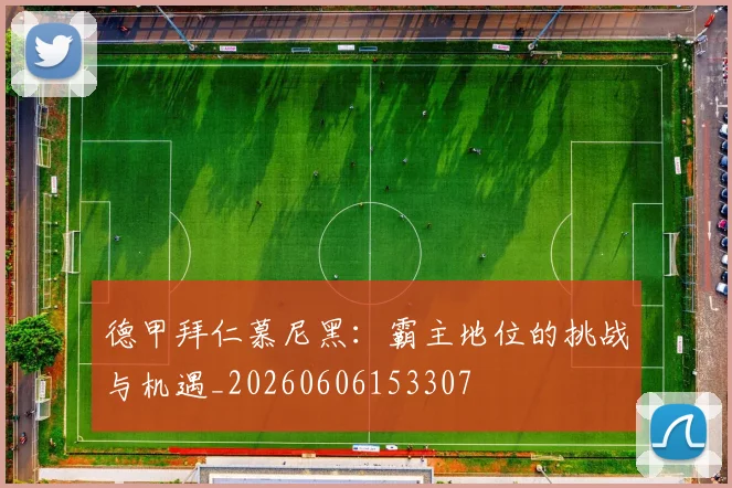 德甲拜仁慕尼黑：霸主地位的挑战与机遇_20260606153307