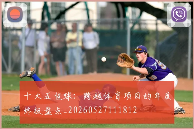 十大五佳球：跨越体育项目的年度终极盘点_20260527111812
