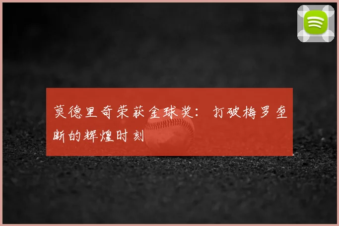 莫德里奇荣获金球奖：打破梅罗垄断的辉煌时刻