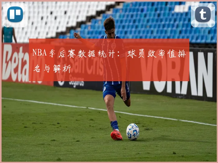 NBA季后赛数据统计：球员效率值排名与解析