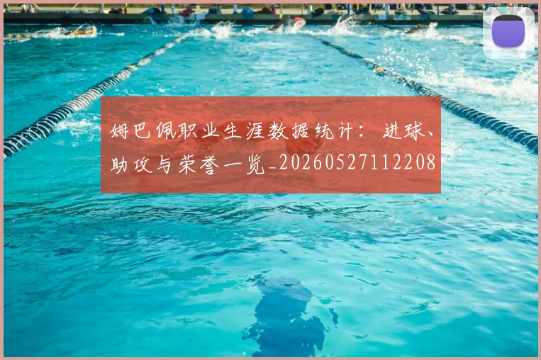 姆巴佩职业生涯数据统计：进球、助攻与荣誉一览_20260527112208