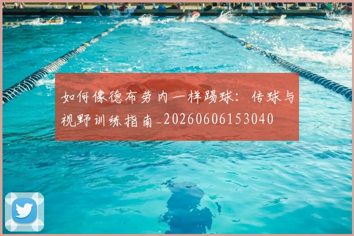 如何像德布劳内一样踢球：传球与视野训练指南_20260606153040