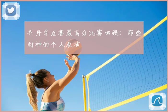 乔丹季后赛最高分比赛回顾：那些封神的个人表演