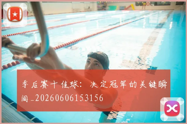 季后赛十佳球：决定冠军的关键瞬间_20260606153156