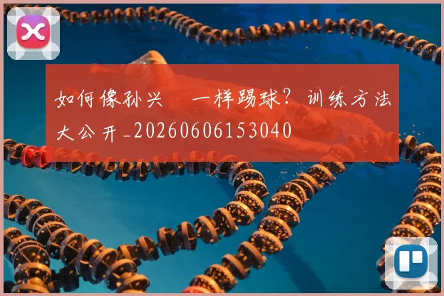 如何像孙兴慜一样踢球？训练方法大公开_20260606153040