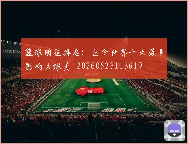 篮球明星排名：当今世界十大最具影响力球员_20260523113619