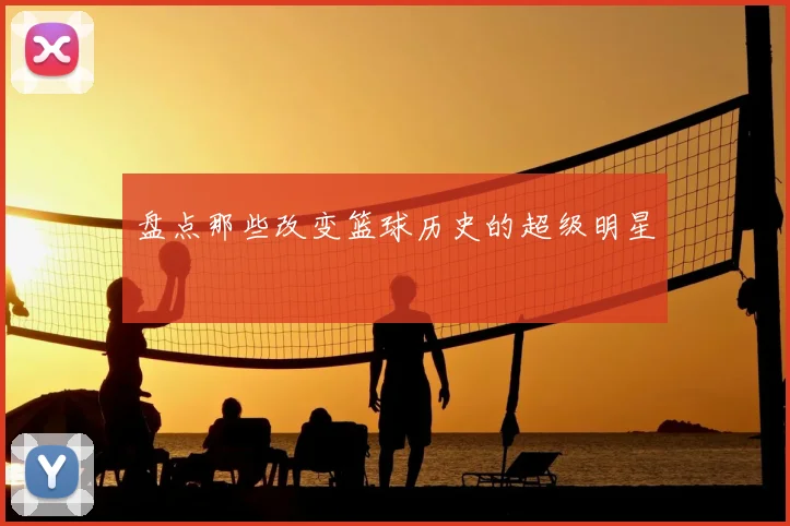 盘点那些改变篮球历史的超级明星