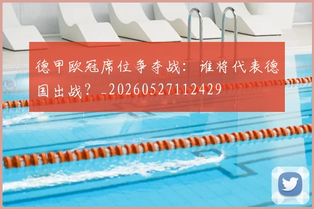 德甲欧冠席位争夺战：谁将代表德国出战？_20260527112429