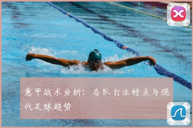 意甲战术分析：各队打法特点与现代足球趋势