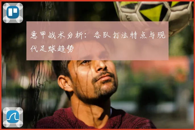 意甲战术分析：各队打法特点与现代足球趋势