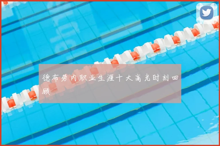 德布劳内职业生涯十大高光时刻回顾