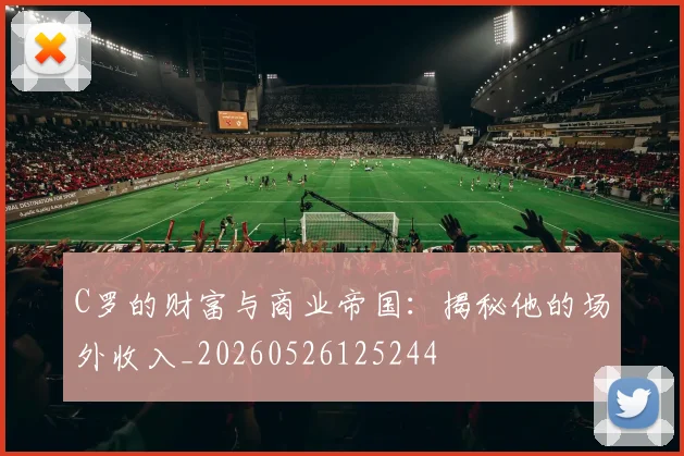 C罗的财富与商业帝国：揭秘他的场外收入_20260526125244