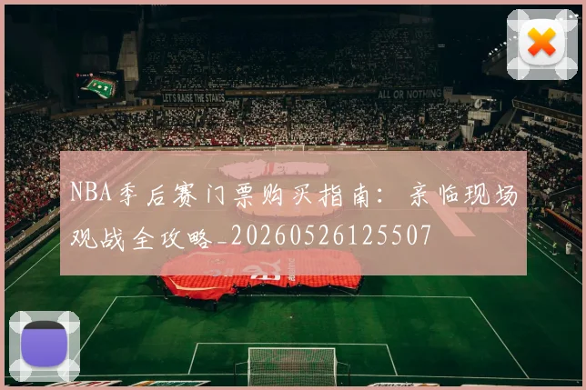 NBA季后赛门票购买指南：亲临现场观战全攻略_20260526125507