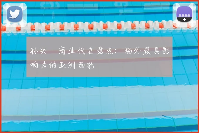 孙兴慜商业代言盘点：场外最具影响力的亚洲面孔