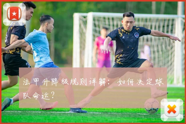 法甲升降级规则详解：如何决定球队命运？