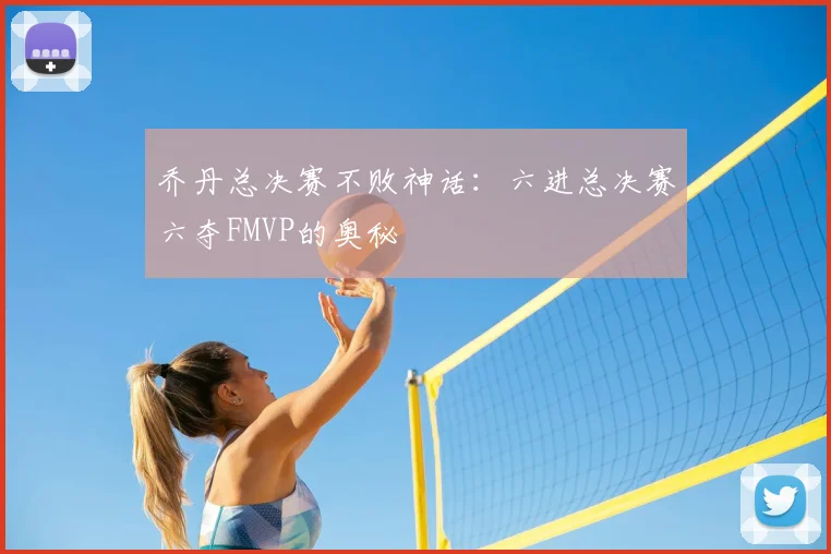 乔丹总决赛不败神话：六进总决赛六夺FMVP的奥秘