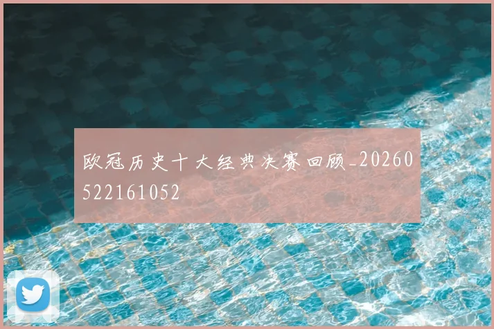 欧冠历史十大经典决赛回顾_20260522161052