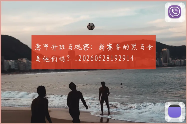 意甲升班马观察：新赛季的黑马会是他们吗？_20260528192914