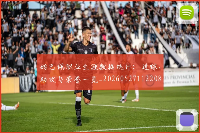 姆巴佩职业生涯数据统计：进球、助攻与荣誉一览_20260527112208