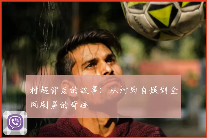 村超背后的故事：从村民自娱到全网刷屏的奇迹