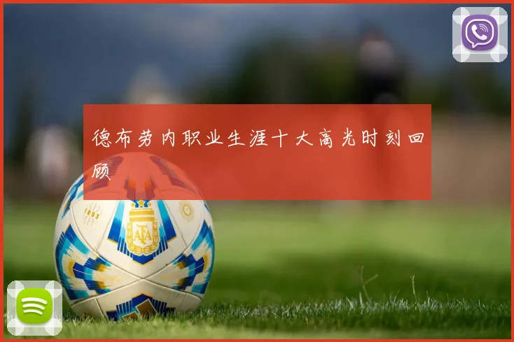 德布劳内职业生涯十大高光时刻回顾