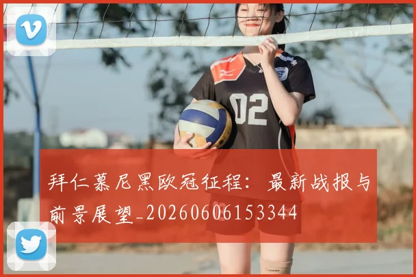 拜仁慕尼黑欧冠征程：最新战报与前景展望_20260606153344