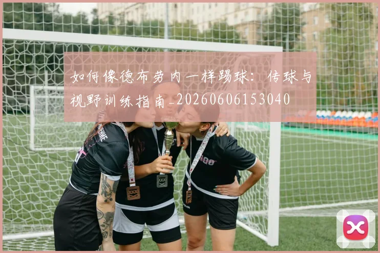 如何像德布劳内一样踢球：传球与视野训练指南_20260606153040