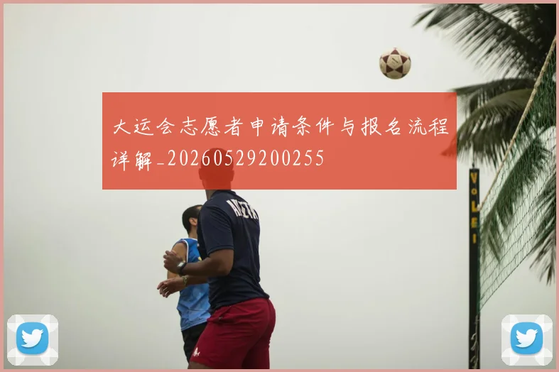 大运会志愿者申请条件与报名流程详解_20260529200255