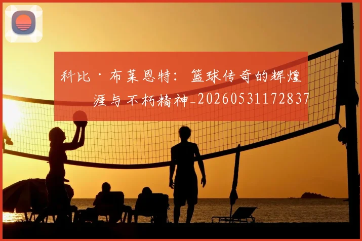 科比·布莱恩特：篮球传奇的辉煌生涯与不朽精神_20260531172837